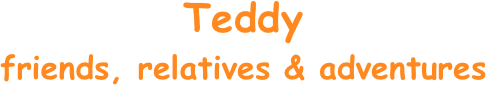 Teddy
friends, relatives & adventures